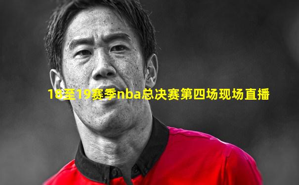 18至19赛季nba总决赛第四场现场直播