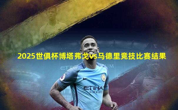2025世俱杯博塔弗戈vs马德里竞技比赛结果