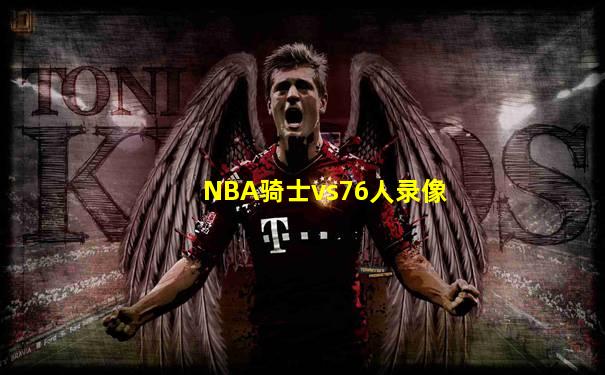 NBA骑士vs76人录像