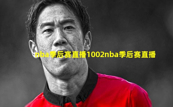 nba季后赛直播1002nba季后赛直播