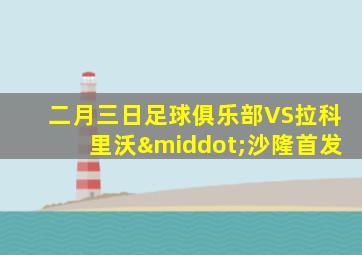 二月三日足球俱乐部VS拉科里沃·沙隆首发