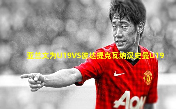亚兰文为U19VS彼达提克瓦纳汉史曼U19