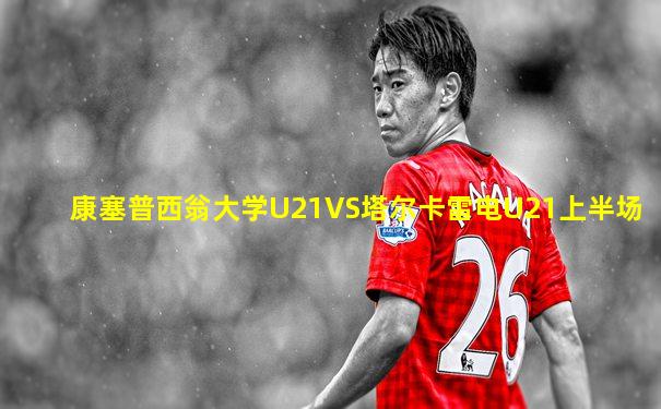 康塞普西翁大学U21VS塔尔卡雷电U21上半场