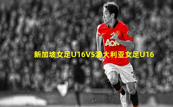 新加坡女足U16VS澳大利亚女足U16