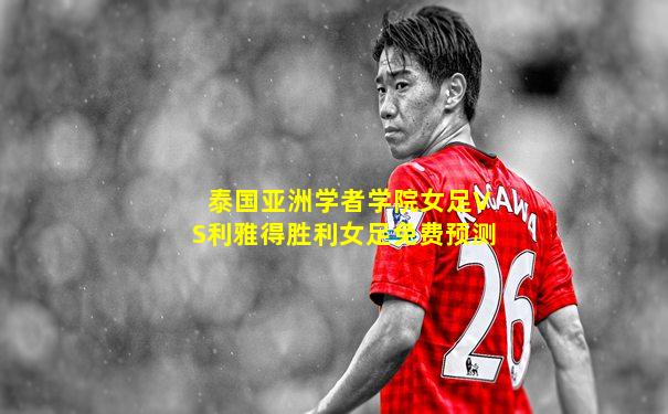泰国亚洲学者学院女足VS利雅得胜利女足免费预测