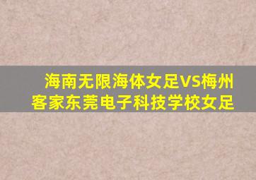 海南无限海体女足VS梅州客家东莞电子科技学校女足
