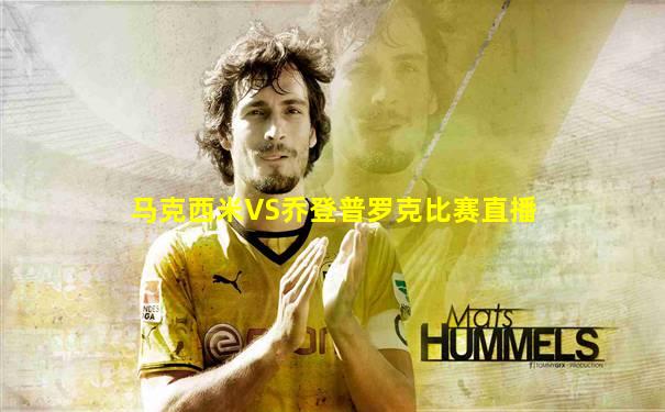 马克西米VS乔登普罗克比赛直播